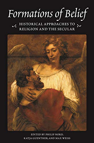 Formations of Belief: Historical Approaches to Religion and the Secular (Publications in Partnership With the Shelby Cullom Davis Center at Princeton University) von Princeton University Press